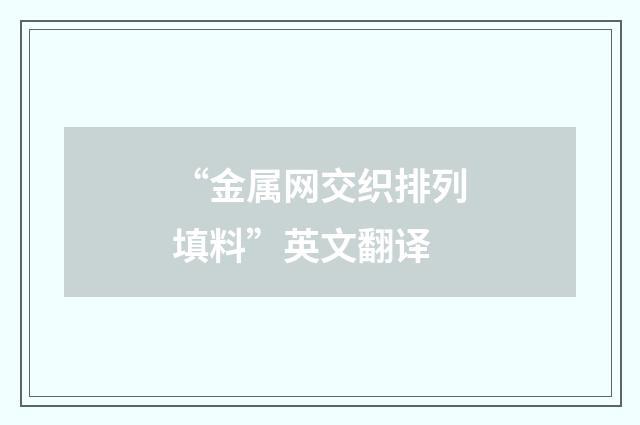 “金属网交织排列填料”英文翻译