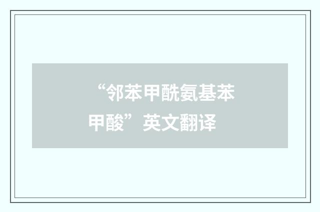 “邻苯甲酰氨基苯甲酸”英文翻译