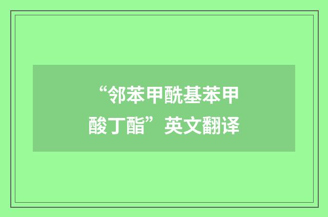 “邻苯甲酰基苯甲酸丁酯”英文翻译