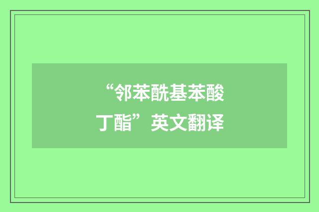 “邻苯酰基苯酸丁酯”英文翻译