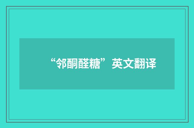 “邻酮醛糖”英文翻译