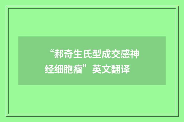 “郝奇生氏型成交感神经细胞瘤”英文翻译