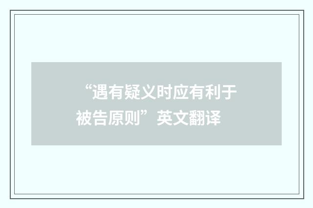 “遇有疑义时应有利于被告原则”英文翻译