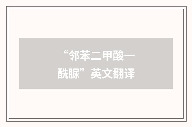 “邻苯二甲酸一酰脲”英文翻译