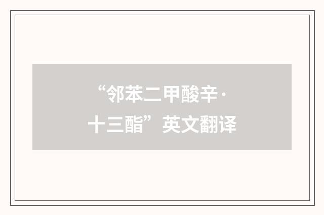“邻苯二甲酸辛·十三酯”英文翻译