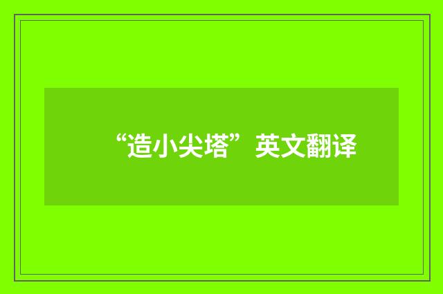 “造小尖塔”英文翻译