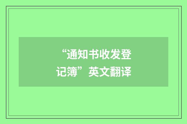 “通知书收发登记簿”英文翻译