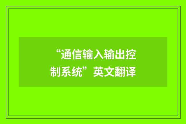 “通信输入输出控制系统”英文翻译