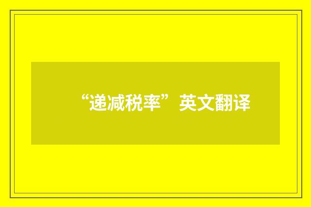 “递减税率”英文翻译