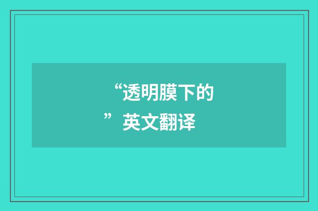 “透明膜下的”英文翻译