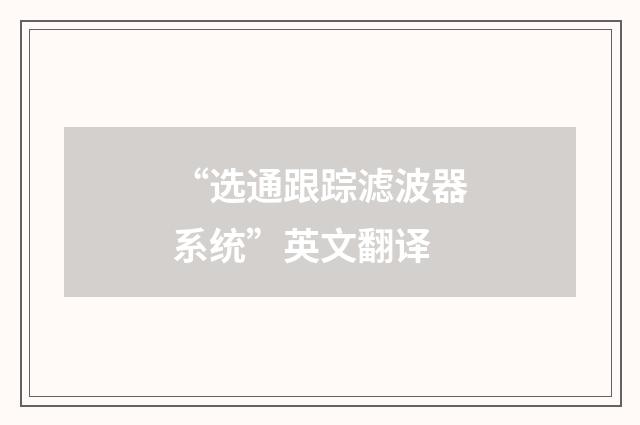 “选通跟踪滤波器系统”英文翻译