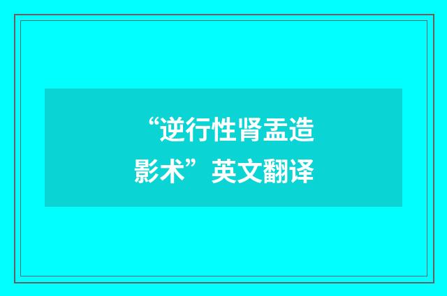 “逆行性肾盂造影术”英文翻译