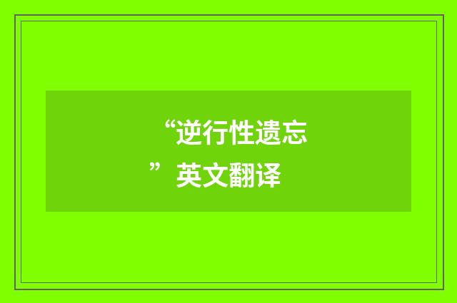 “逆行性遗忘”英文翻译