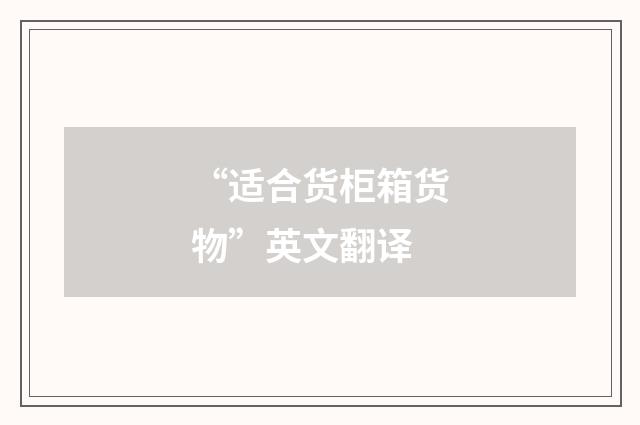 “适合货柜箱货物”英文翻译