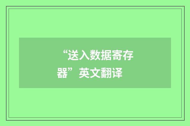 “送入数据寄存器”英文翻译
