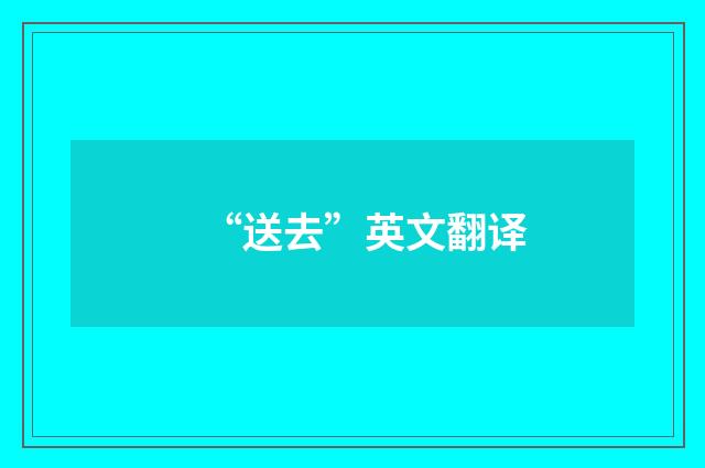 “送去”英文翻译
