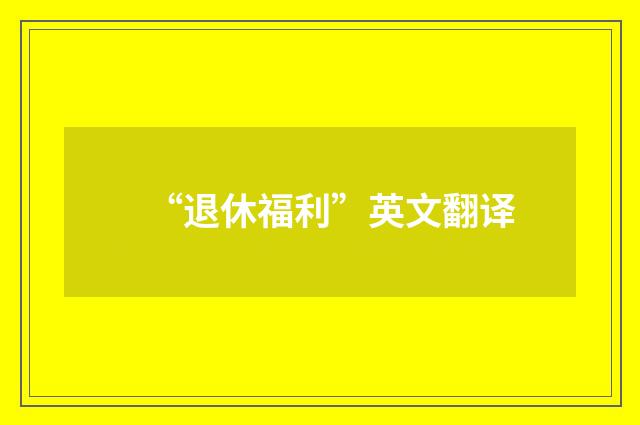 “退休福利”英文翻译