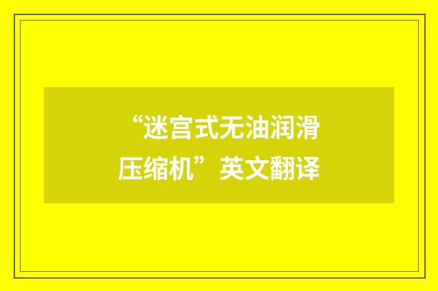 “迷宫式无油润滑压缩机”英文翻译