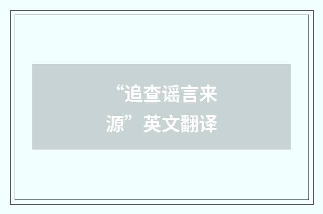“追查谣言来源”英文翻译