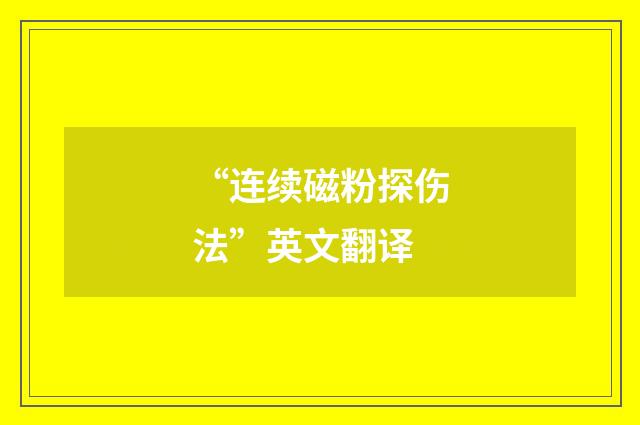 “连续磁粉探伤法”英文翻译