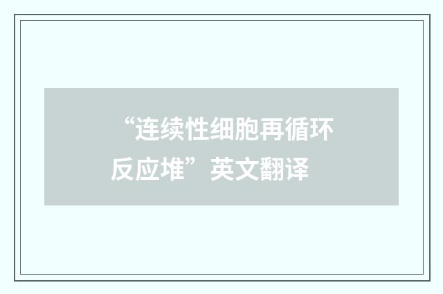 “连续性细胞再循环反应堆”英文翻译