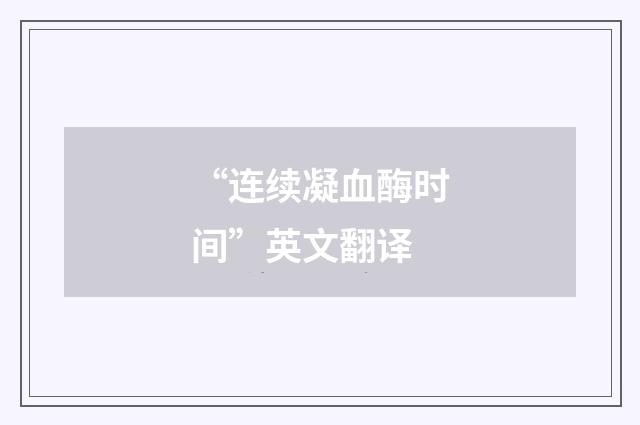 “连续凝血酶时间”英文翻译