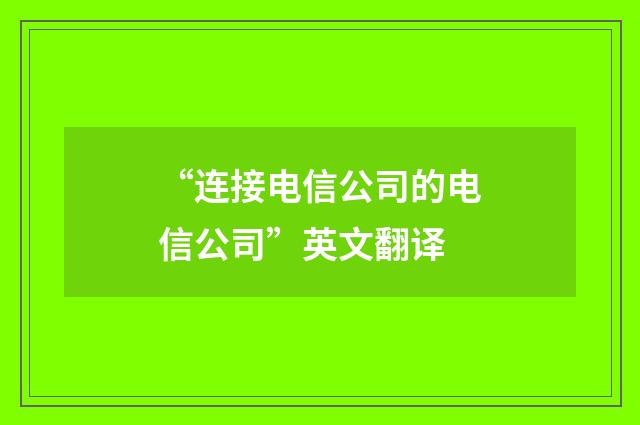 “连接电信公司的电信公司”英文翻译