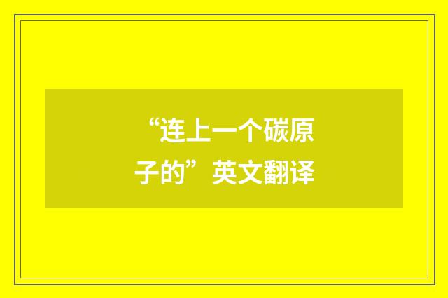 “连上一个碳原子的”英文翻译