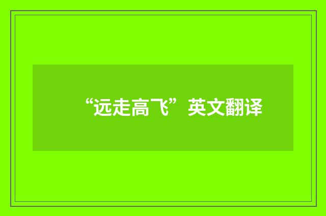 “远走高飞”英文翻译
