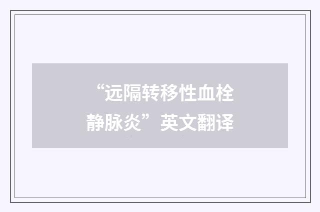 “远隔转移性血栓静脉炎”英文翻译