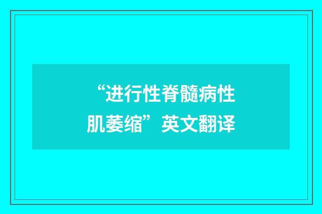 “进行性脊髓病性肌萎缩”英文翻译