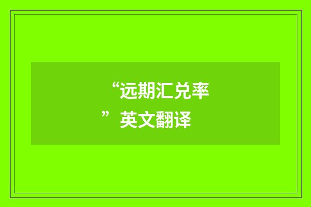 “远期汇兑率”英文翻译