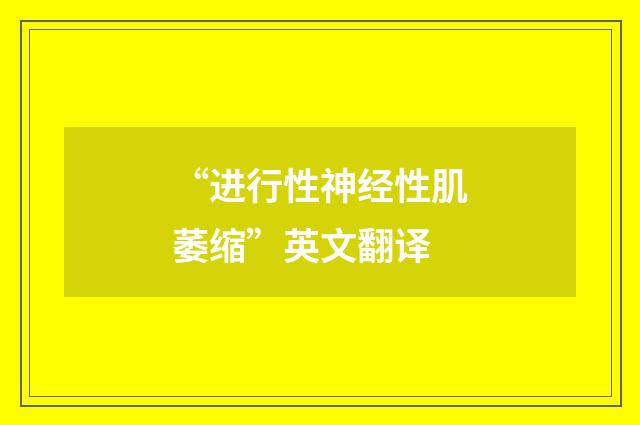 “进行性神经性肌萎缩”英文翻译