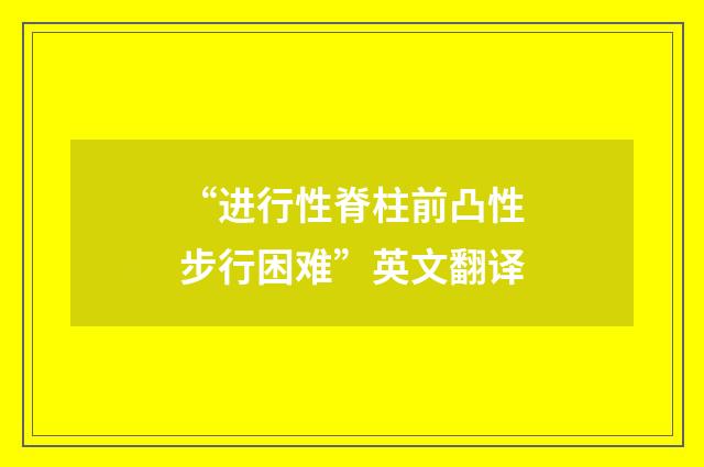 “进行性脊柱前凸性步行困难”英文翻译