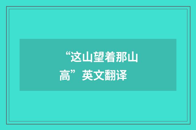 “这山望着那山高”英文翻译
