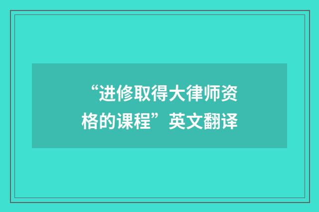 “进修取得大律师资格的课程”英文翻译
