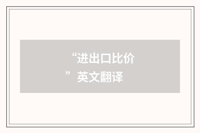 “进出口比价”英文翻译