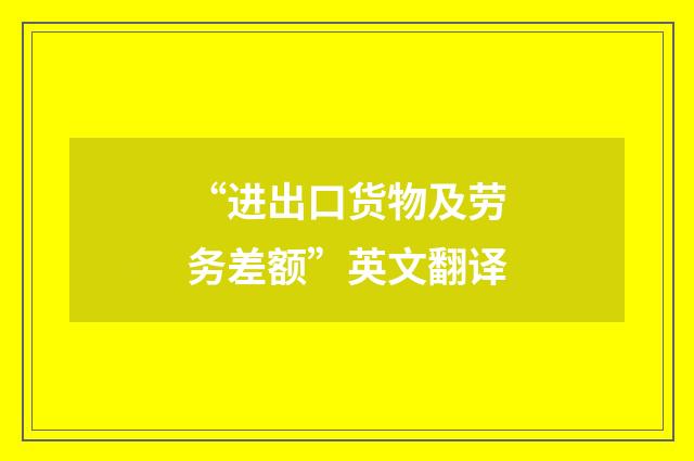 “进出口货物及劳务差额”英文翻译