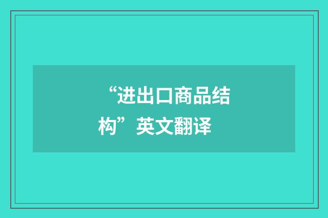 “进出口商品结构”英文翻译