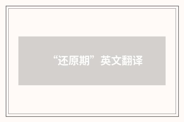 “还原期”英文翻译