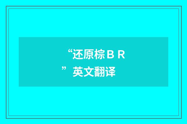 “还原棕ＢＲ”英文翻译