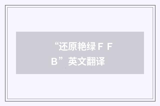 “还原艳绿ＦＦＢ”英文翻译