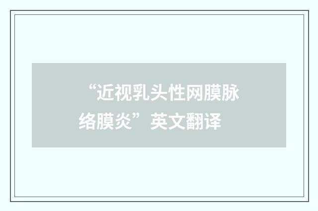 “近视乳头性网膜脉络膜炎”英文翻译