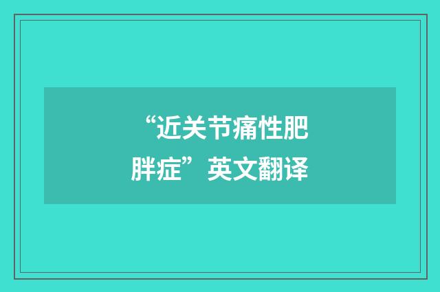“近关节痛性肥胖症”英文翻译
