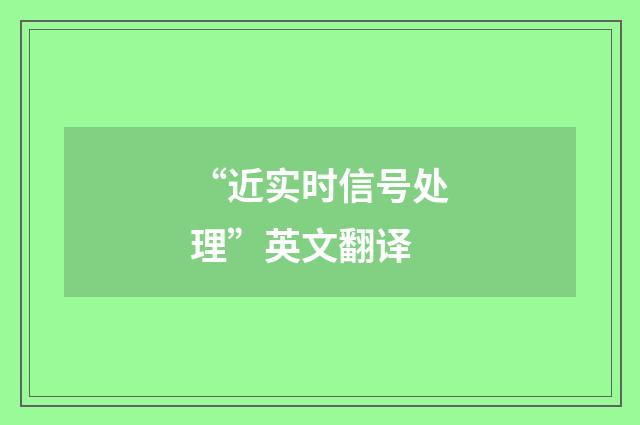 “近实时信号处理”英文翻译