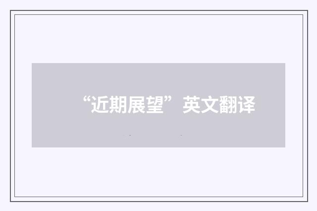 “近期展望”英文翻译