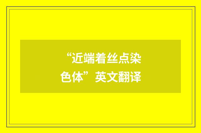 “近端着丝点染色体”英文翻译