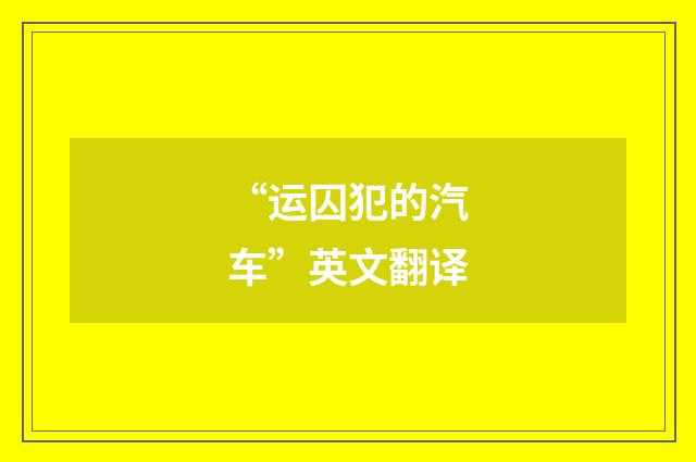 “运囚犯的汽车”英文翻译