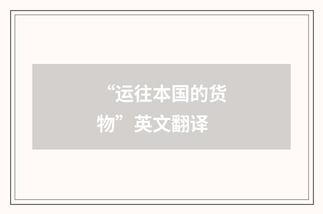 “运往本国的货物”英文翻译