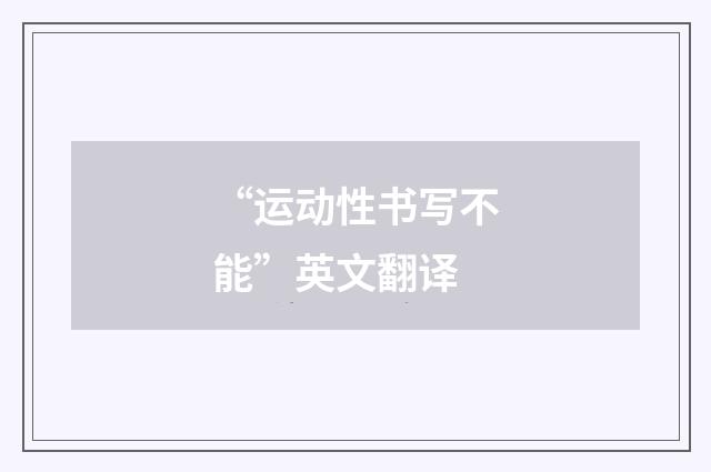 “运动性书写不能”英文翻译
